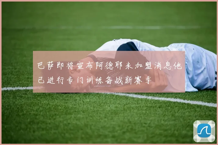 巴萨即将宣布阿德耶米加盟消息他已进行专门训练备战新赛季