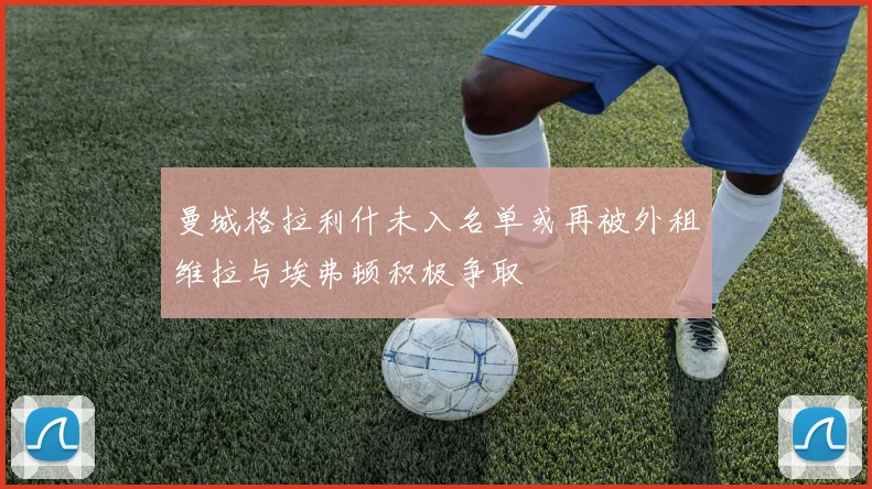 曼城格拉利什未入名单或再被外租维拉与埃弗顿积极争取