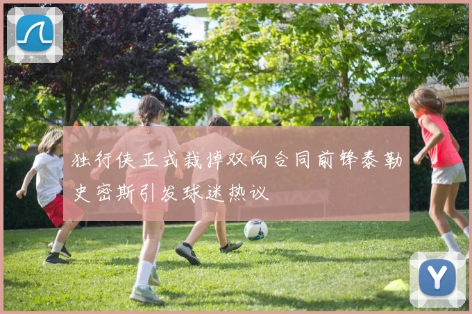独行侠正式裁掉双向合同前锋泰勒史密斯引发球迷热议